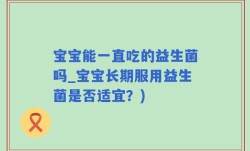 宝宝能一直吃的益生菌吗_宝宝长期服用益生菌是否适宜？)