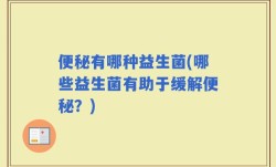 便秘有哪种益生菌(哪些益生菌有助于缓解便秘？)
