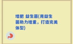 增肥 益生菌(用益生菌助力增重，打造完美体型)