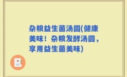 杂粮益生菌汤圆(健康美味！杂粮发酵汤圆，享用益生菌美味)