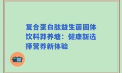 复合蛋白肽益生菌固体饮料莽养塘：健康新选择营养新体验