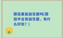 蘑菇里面益生菌吗(蘑菇中含有益生菌，有什么好处？)