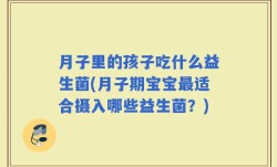 月子里的孩子吃什么益生菌(月子期宝宝最适合摄入哪些益生菌？)