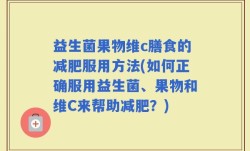益生菌果物维c膳食的减肥服用方法(如何正确服用益生菌、果物和维C来帮助减肥？)