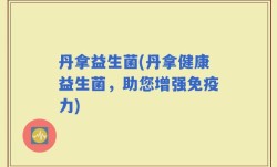 丹拿益生菌(丹拿健康益生菌，助您增强免疫力)