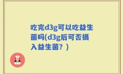 吃完d3g可以吃益生菌吗(d3g后可否摄入益生菌？)