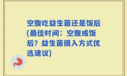 空腹吃益生菌还是饭后(最佳时间：空腹或饭后？益生菌摄入方式优选建议)