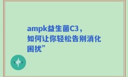 ampk益生菌C3，如何让你轻松告别消化困扰”