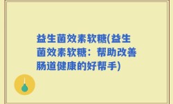 益生菌效素软糖(益生菌效素软糖：帮助改善肠道健康的好帮手)