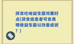 厌食吃啥益生菌效果好点(厌食症患者可食用哪些益生菌以改善症状？)