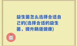 益生菌怎么选择合适自己的(选择合适的益生菌，提升肠道健康)