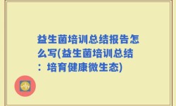 益生菌培训总结报告怎么写(益生菌培训总结：培育健康微生态)