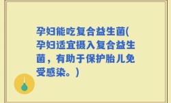 孕妇能吃复合益生菌(孕妇适宜摄入复合益生菌，有助于保护胎儿免受感染。)