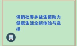 供销社寿乡益生菌助力健康生活全新体验与选择