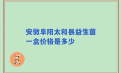 安徽阜阳太和县益生菌一盒价格是多少