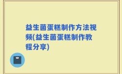 益生菌蛋糕制作方法视频(益生菌蛋糕制作教程分享)