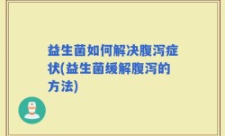 益生菌如何解决腹泻症状(益生菌缓解腹泻的方法)