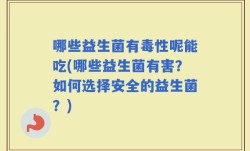哪些益生菌有毒性呢能吃(哪些益生菌有害？如何选择安全的益生菌？)