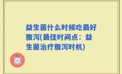 益生菌什么时候吃最好腹泻(最佳时间点：益生菌治疗腹泻时机)