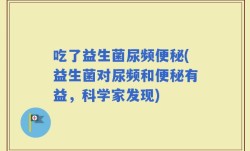 吃了益生菌尿频便秘(益生菌对尿频和便秘有益，科学家发现)
