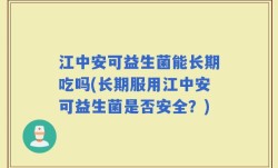 江中安可益生菌能长期吃吗(长期服用江中安可益生菌是否安全？)