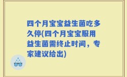 四个月宝宝益生菌吃多久停(四个月宝宝服用益生菌需终止时间，专家建议给出)