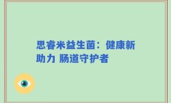 思睿米益生菌：健康新助力 肠道守护者
