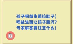 孩子喝益生菌拉肚子(喝益生菌让孩子腹泻？专家解答要注意什么)