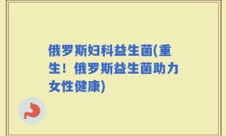 俄罗斯妇科益生菌(重生！俄罗斯益生菌助力女性健康)