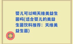 婴儿可以喝天维美益生菌吗(适合婴儿的美益生菌饮料推荐：天维美益生菌)