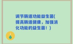 调节肠道功能益生菌(提高肠道健康，加强消化功能的益生菌！)