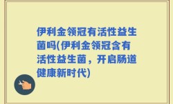 伊利金领冠有活性益生菌吗(伊利金领冠含有活性益生菌，开启肠道健康新时代)