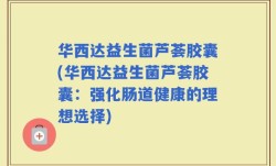 华西达益生菌芦荟胶囊(华西达益生菌芦荟胶囊：强化肠道健康的理想选择)
