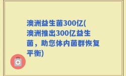 澳洲益生菌300亿(澳洲推出300亿益生菌，助您体内菌群恢复平衡)