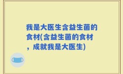 我是大医生含益生菌的食材(含益生菌的食材，成就我是大医生)