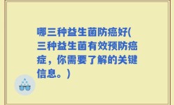 哪三种益生菌防癌好(三种益生菌有效预防癌症，你需要了解的关键信息。)