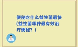 便秘吃什么益生菌最快(益生菌哪种最有效治疗便秘？)