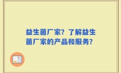益生菌厂家？了解益生菌厂家的产品和服务？