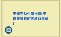 王修正益生菌推荐(王修正推荐的优质益生菌)