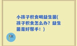 小孩子积食喝益生菌(孩子积食怎么办？益生菌是好帮手！)