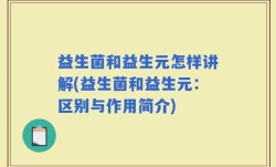 益生菌和益生元怎样讲解(益生菌和益生元：区别与作用简介)