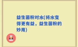 益生菌粉对水(将水变得更有益，益生菌粉的妙用)