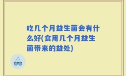 吃几个月益生菌会有什么好(食用几个月益生菌带来的益处)