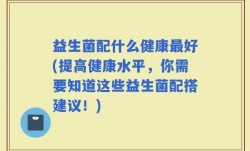 益生菌配什么健康最好(提高健康水平，你需要知道这些益生菌配搭建议！)