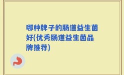 哪种牌子的肠道益生菌好(优秀肠道益生菌品牌推荐)