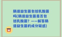 肠道益生菌包括乳酸菌吗(肠道益生菌是否包括乳酸菌？——解答肠道益生菌的成分疑惑)