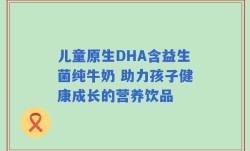 儿童原生DHA含益生菌纯牛奶 助力孩子健康成长的营养饮品