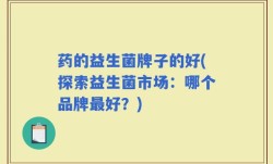药的益生菌牌子的好(探索益生菌市场：哪个品牌最好？)