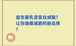 益生菌乳清蛋白减脂？让你健康减肥的新选择？