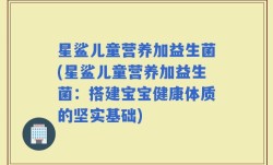 星鲨儿童营养加益生菌(星鲨儿童营养加益生菌：搭建宝宝健康体质的坚实基础)